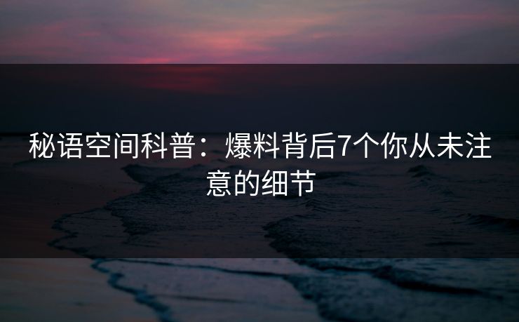 秘语空间科普：爆料背后7个你从未注意的细节