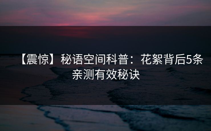 【震惊】秘语空间科普：花絮背后5条亲测有效秘诀
