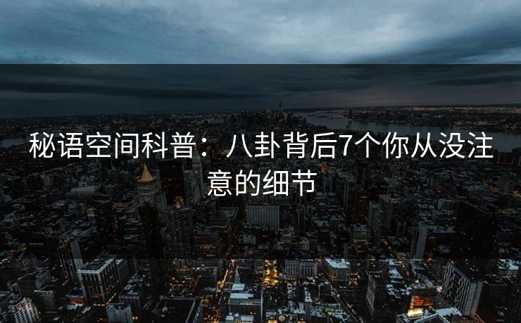 秘语空间科普：八卦背后7个你从没注意的细节
