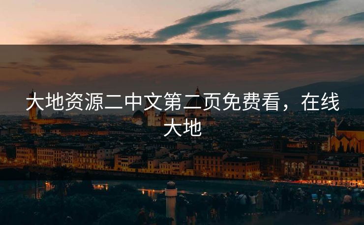 大地资源二中文第二页免费看，在线大地