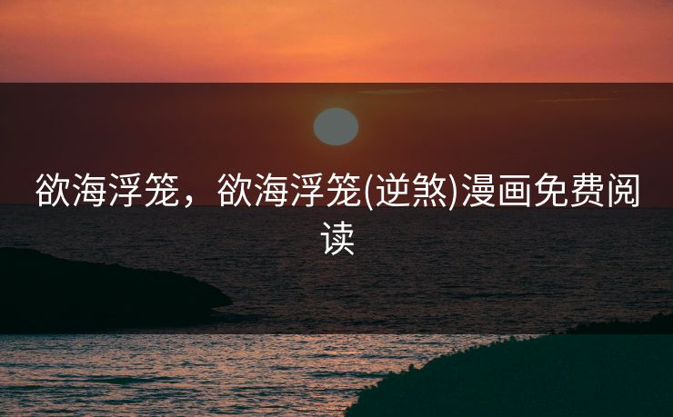欲海浮笼，欲海浮笼(逆煞)漫画免费阅读
