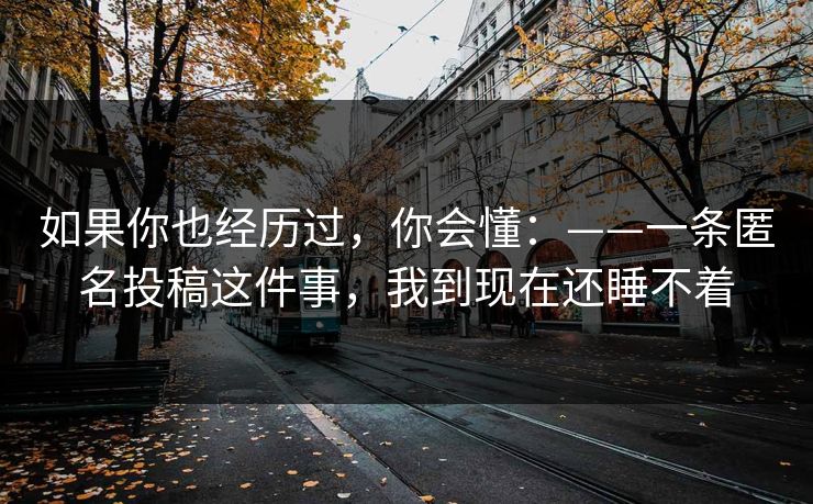 如果你也经历过，你会懂：——一条匿名投稿这件事，我到现在还睡不着