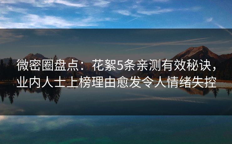 微密圈盘点：花絮5条亲测有效秘诀，业内人士上榜理由愈发令人情绪失控